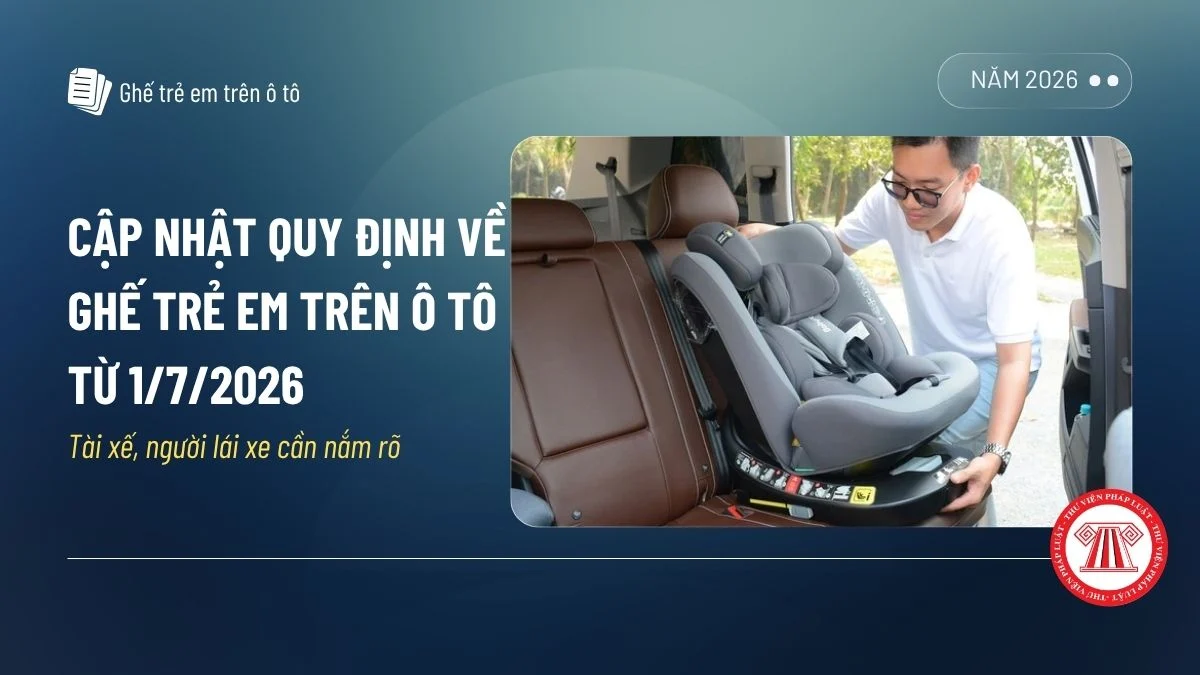Cập nhật quy định về ghế trẻ em trên ô tô từ 1/7/2026 mới nhất? Quy định ghế trẻ em mới nhất tài xế, người lái xe cần nắm rõ?